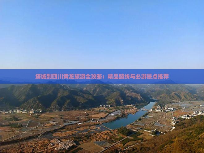 塔城到四川黄龙旅游全攻略：精品路线与必游景点推荐
