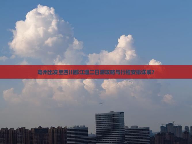 亳州出发至四川都江堰二日游攻略与行程安排详解？