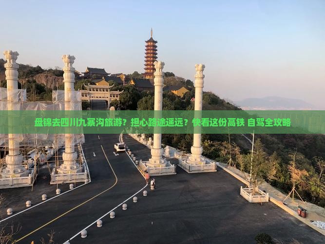 盘锦去四川九寨沟旅游？担心路途遥远？快看这份高铁+自驾全攻略