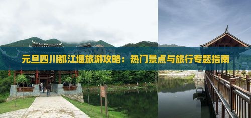 元旦四川都江堰旅游攻略：热门景点与旅行专题指南