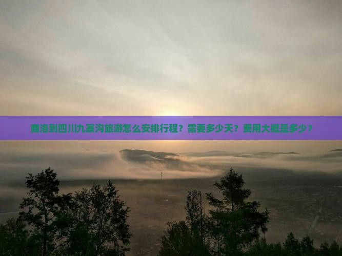 商洛到四川九寨沟旅游怎么安排行程？需要多少天？费用大概是多少？