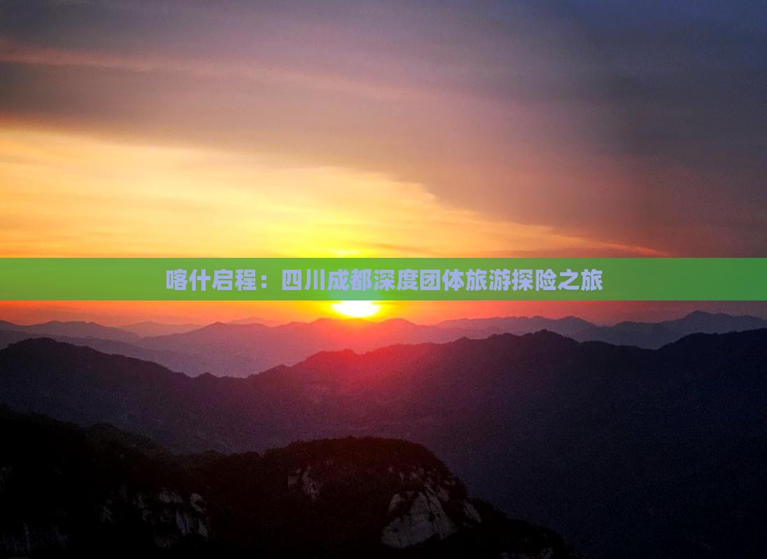 喀什启程：四川成都深度团体旅游探险之旅