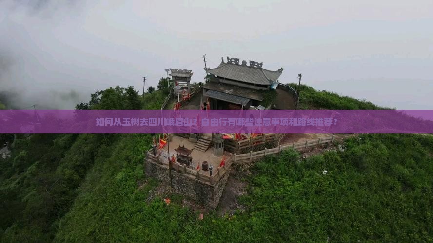 如何从玉树去四川峨眉山？自由行有哪些注意事项和路线推荐？