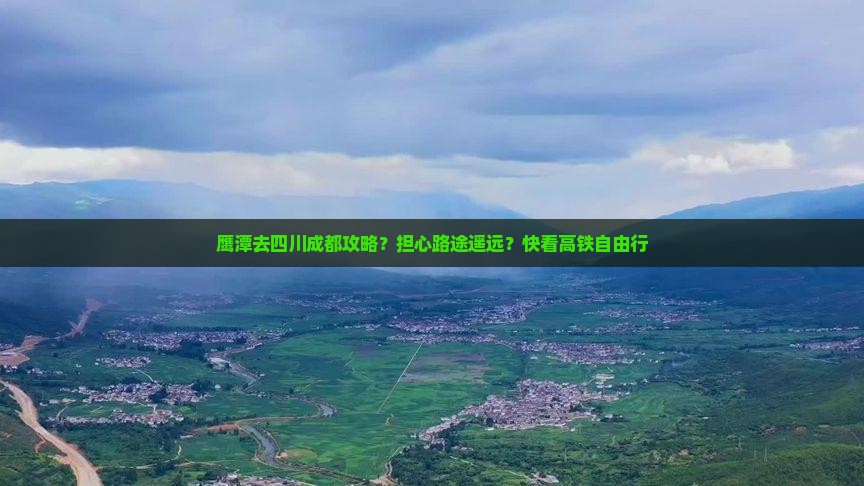 鹰潭去四川成都攻略？担心路途遥远？快看高铁自由行