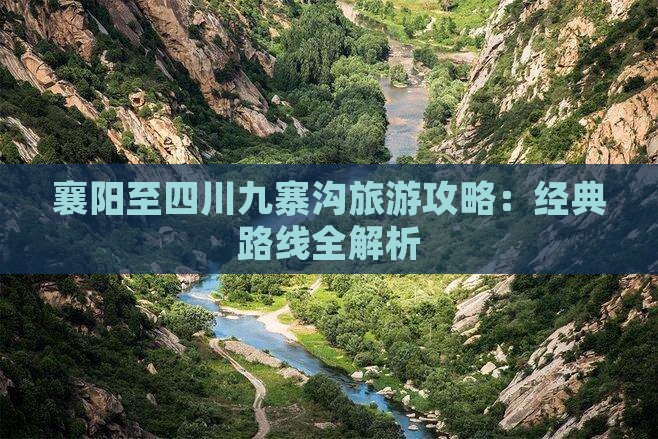 襄阳至四川九寨沟旅游攻略：经典路线全解析