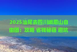 汕尾去四川峨眉山自由团