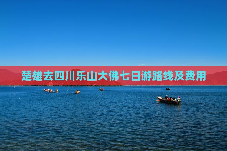 楚雄去四川乐山大佛七日游