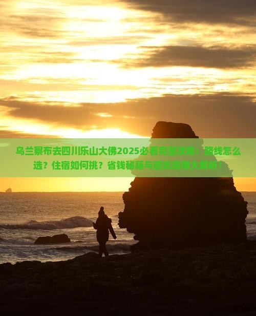 乌兰察布去四川乐山大佛必去地