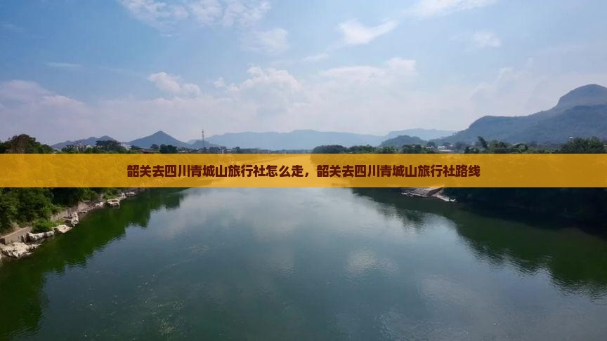 韶关去四川青城山旅行社