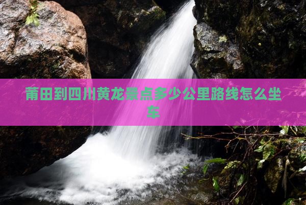 莆田到四川黄龙景点