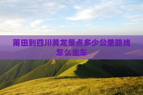 莆田到四川黄龙景点
