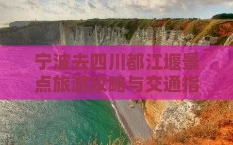 宁波去四川都江堰景点旅游攻略与交通指南