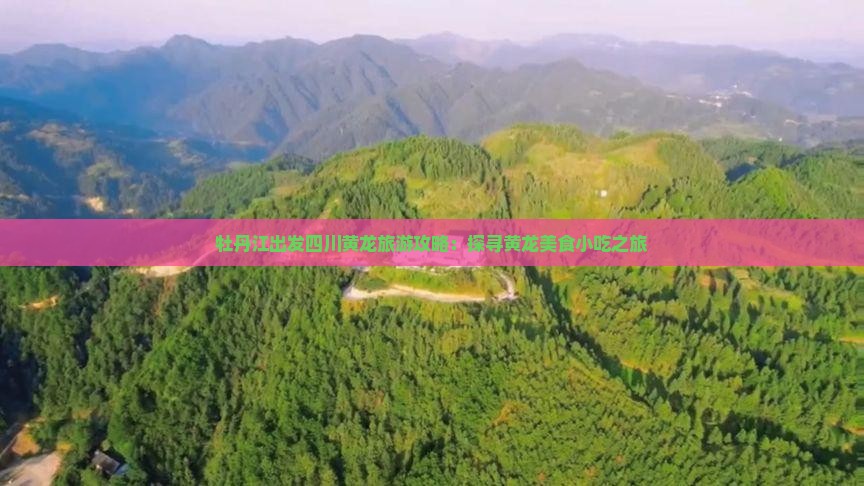 牡丹江出发四川黄龙旅游攻略：探寻黄龙美食小吃之旅