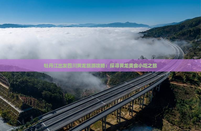 牡丹江出发四川黄龙旅游攻略：探寻黄龙美食小吃之旅