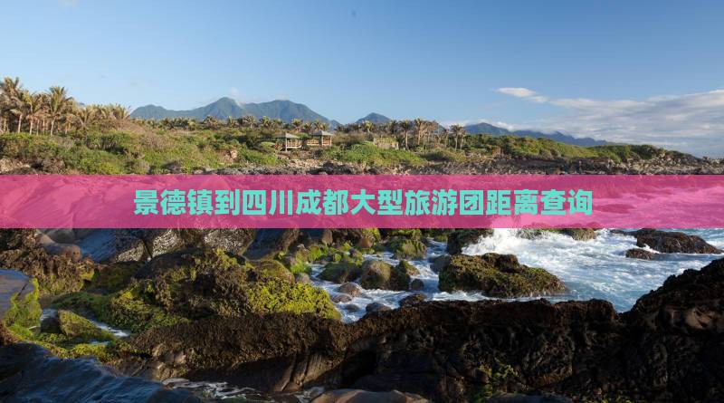 景德镇到四川成都大型旅游团距离查询