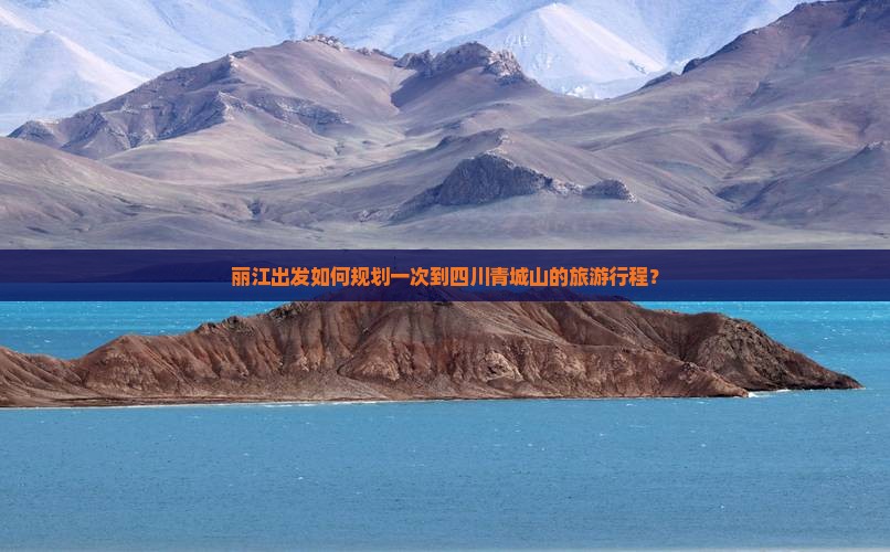 丽江出发如何规划一次到四川青城山的旅游行程？