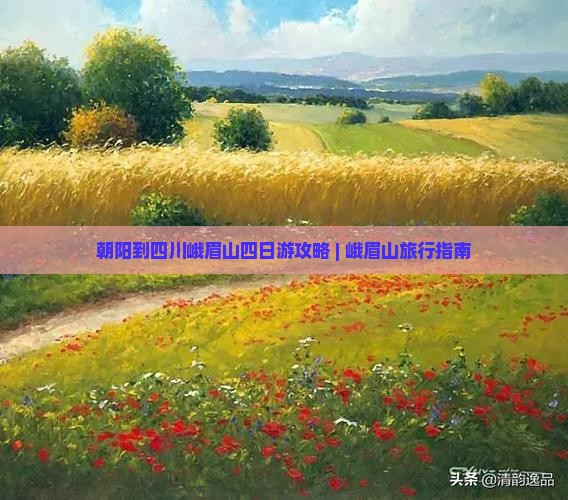 朝阳到四川峨眉山四日游攻略 | 峨眉山旅行指南
