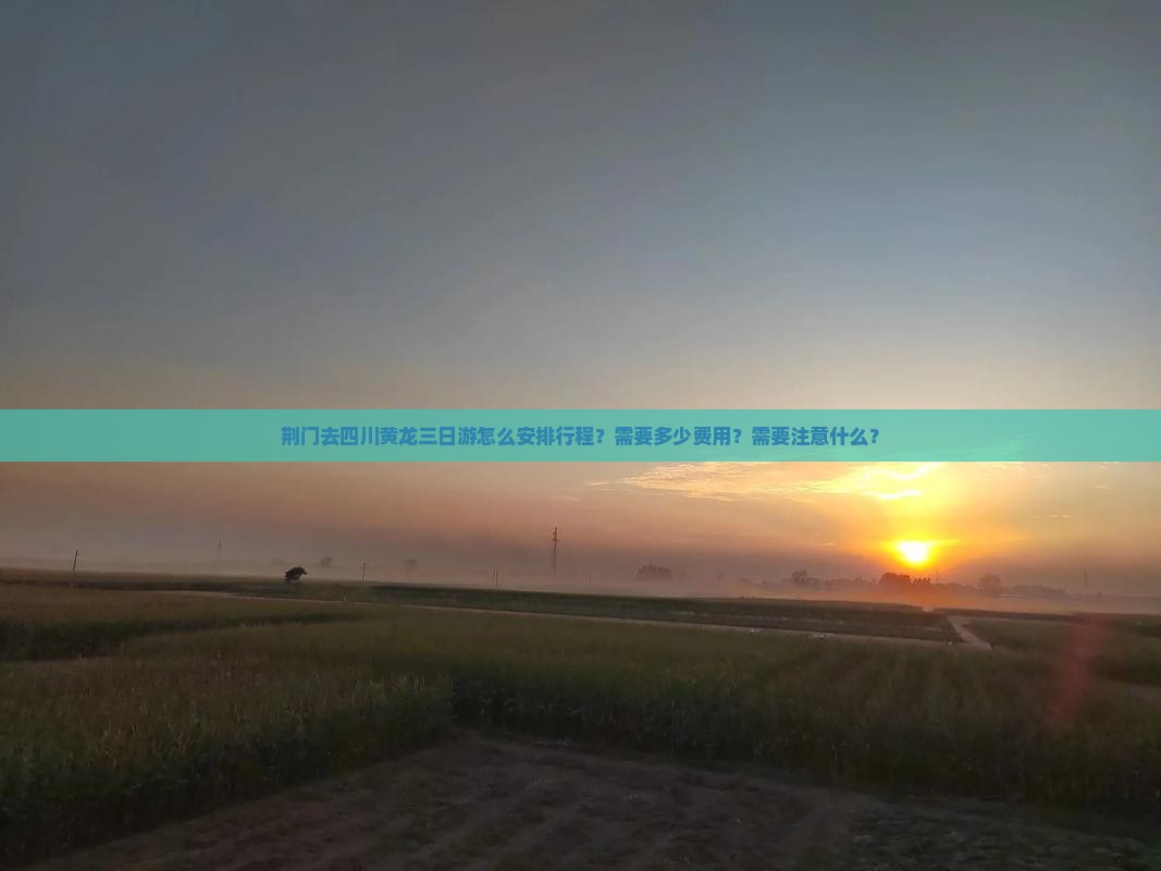 荆门去四川黄龙三日游怎么安排行程？需要多少费用？需要注意什么？