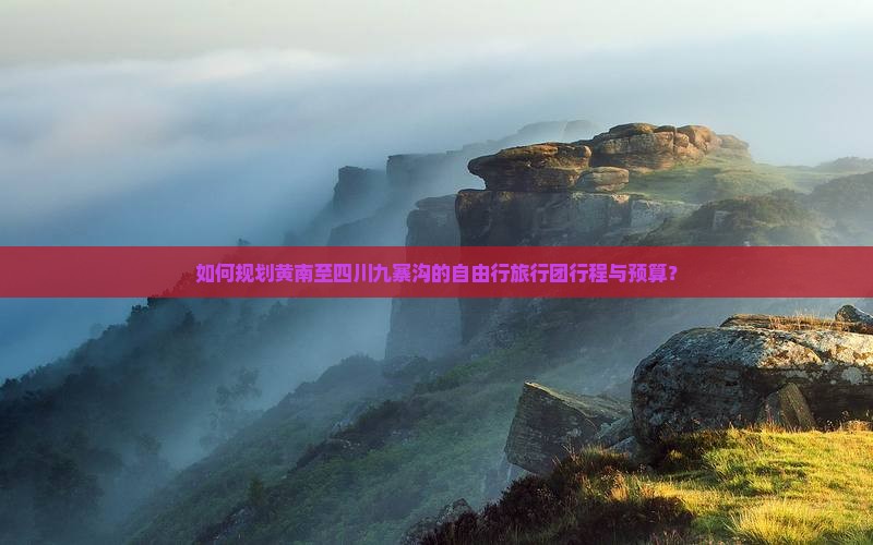 如何规划黄南至四川九寨沟的自由行旅行团行程与预算？