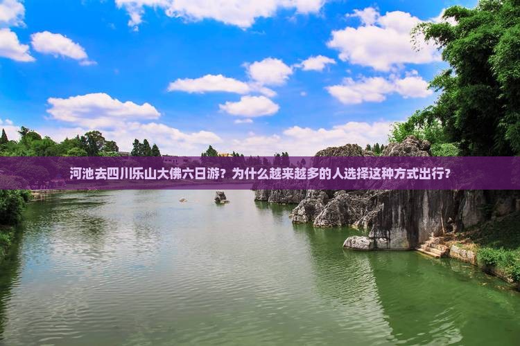 河池去四川乐山大佛六日游？为什么越来越多的人选择这种方式出行？