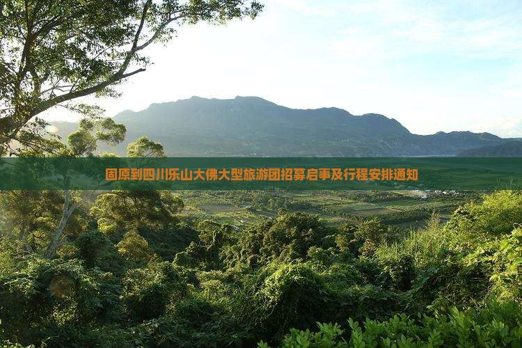 固原到四川乐山大佛大型旅游团招募启事及行程安排通知 固原到四川乐山大佛大型旅游团招募启事及行程安排通知