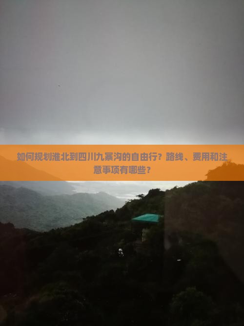 如何规划淮北到四川九寨沟的自由行？路线、费用和注意事项有哪些？
