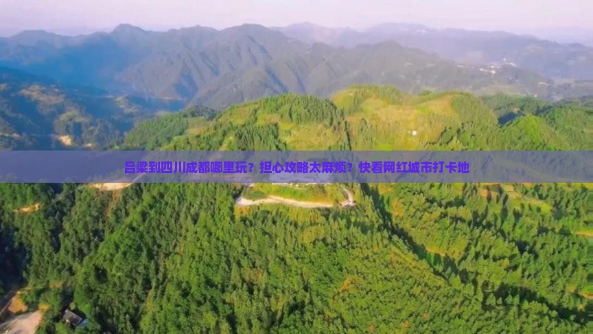 吕梁到四川成都哪里玩？担心攻略太麻烦？快看网红城市打卡地