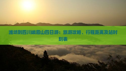 潍坊到四川峨眉山四日游：旅游攻略、行程距离及站时刻表