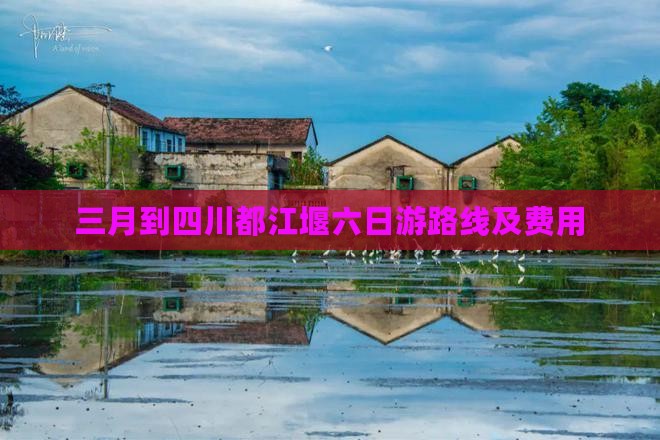 三月到四川都江堰六日游路线及费用