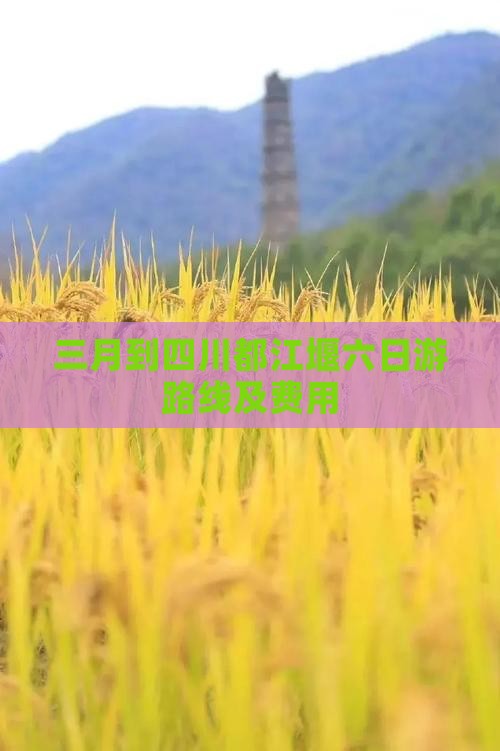 三月到四川都江堰六日游路线及费用