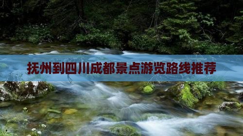 抚州到四川成都景点游览路线推荐