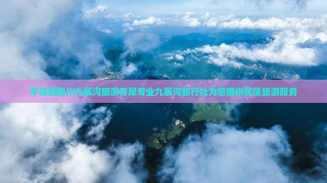 平凉到四川九寨沟旅游专犀专业九寨沟旅行社为您提供优质旅游服务
