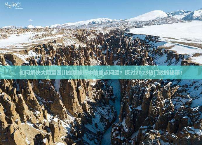 如何解决大同至四川成都旅行中的痛点问题？探讨2023热门攻略秘籍！