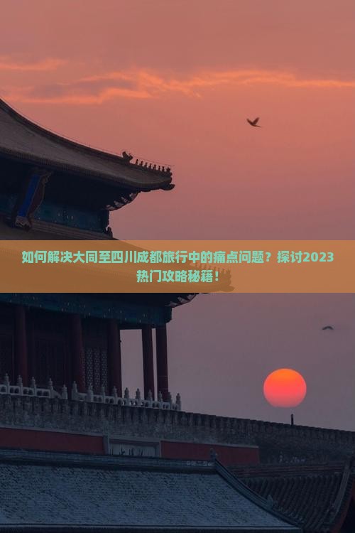 如何解决大同至四川成都旅行中的痛点问题？探讨2023热门攻略秘籍！