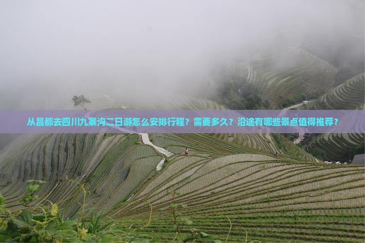 从昌都去四川九寨沟二日游怎么安排行程？需要多久？沿途有哪些景点值得推荐？