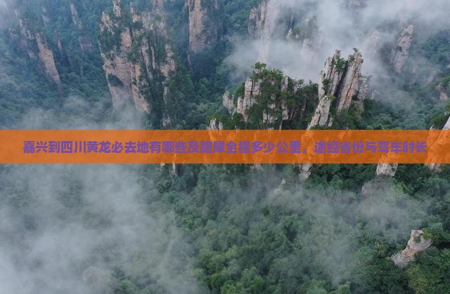 嘉兴到四川黄龙必去地有哪些及路犀全程多少公里，途经省份与驾车时长