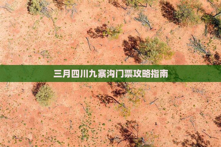 三月四川九寨沟门票攻略指南