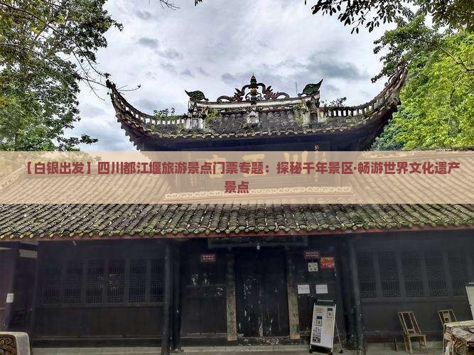 【白银出发】四川都江堰旅游景点门票专题：探秘千年景区·畅游世界文化遗产景点