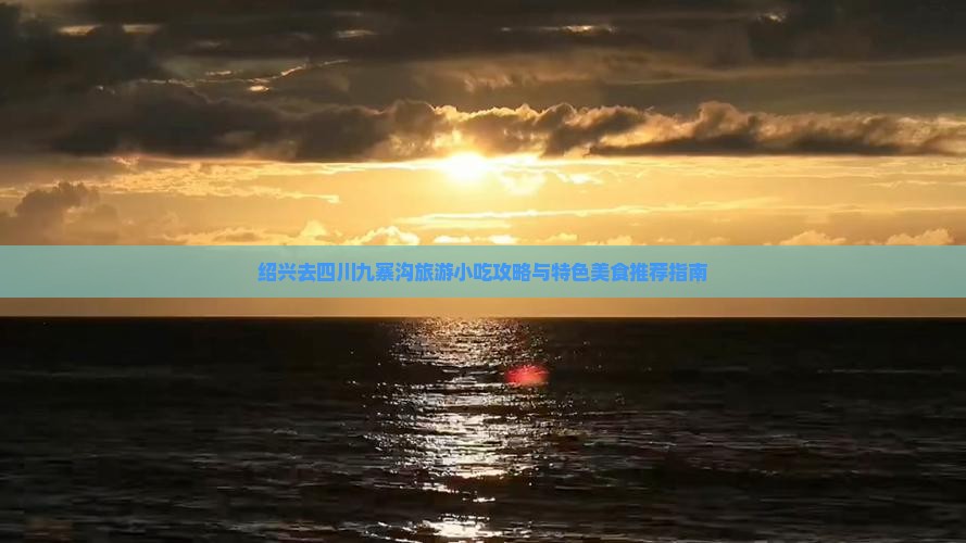 绍兴去四川九寨沟旅游小吃攻略与特色美食推荐指南