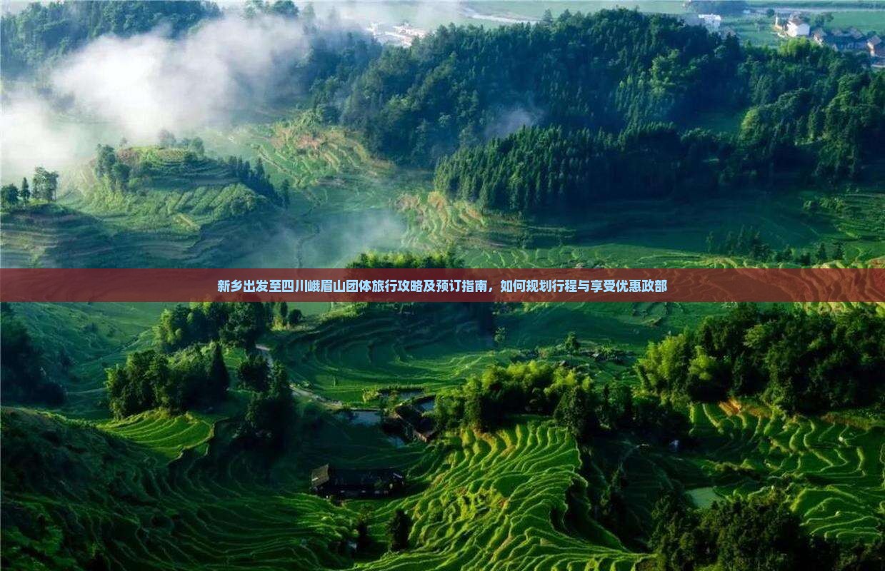 新乡出发至四川峨眉山团体旅行攻略及预订指南，如何规划行程与享受优惠政部