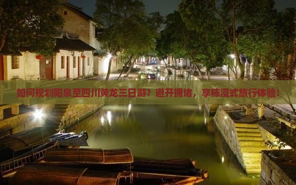 如何规划阳泉至四川黄龙三日游？避开拥堵，享柿浸式旅行体验！