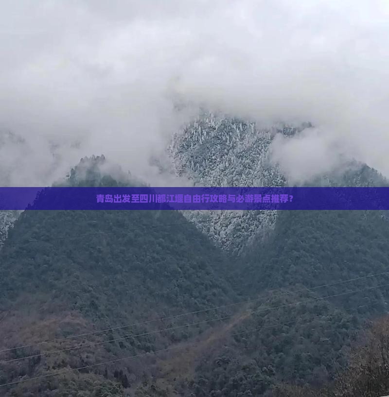 青岛出发至四川都江堰自由行攻略与必游景点推荐？