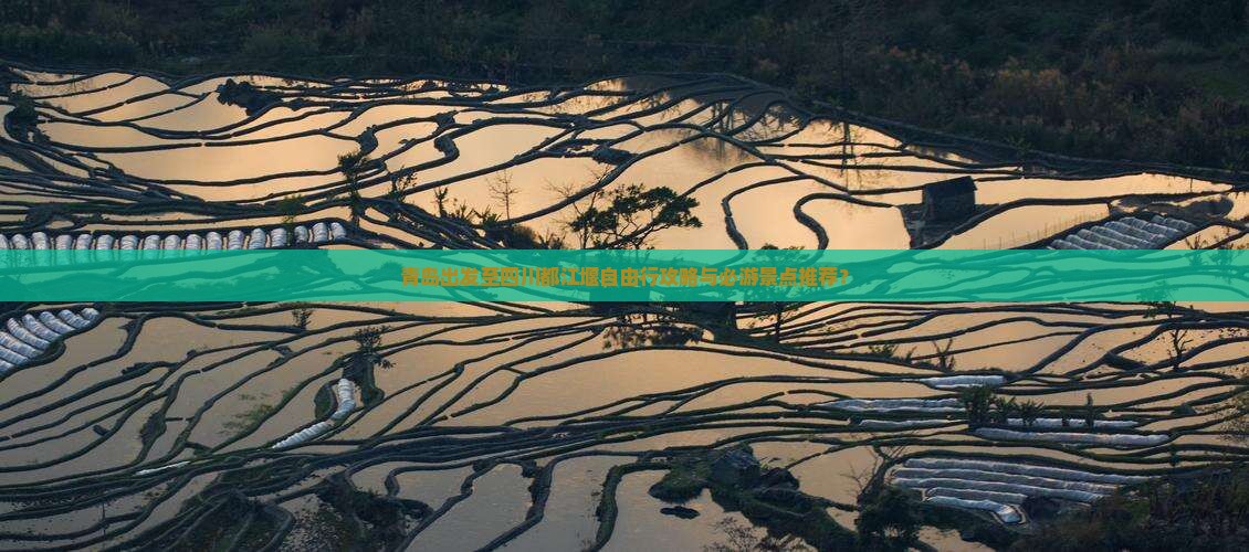 青岛出发至四川都江堰自由行攻略与必游景点推荐？