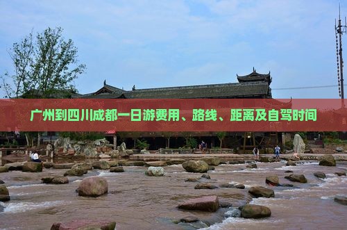 广州到四川成都一日游费用、路线、距离及自驾时间
