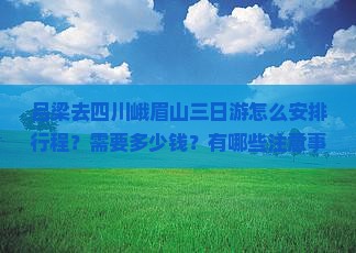 吕梁去四川峨眉山三日游怎么安排行程？需要多少钱？有哪些注意事项？