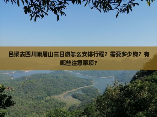 吕梁去四川峨眉山三日游怎么安排行程？需要多少钱？有哪些注意事项？