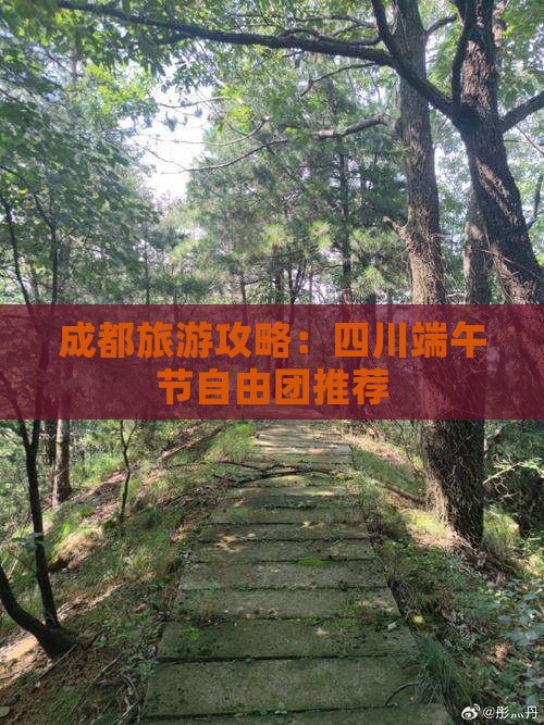 成都旅游攻略：四川端午节自由团推荐