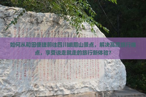 如何从和田便捷前往四川峨眉山景点，解决高原旅行痛点，享受说走就走的旅行新体验？