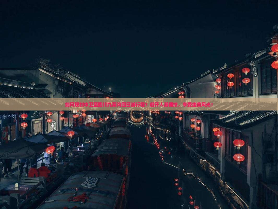 如何规划中卫至四川九寨沟四日游行程？避开人潮拥挤，享受绝美风光！