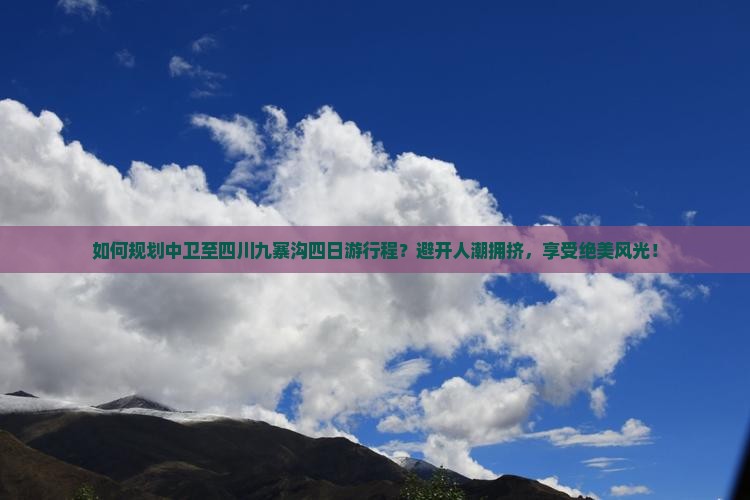 如何规划中卫至四川九寨沟四日游行程？避开人潮拥挤，享受绝美风光！